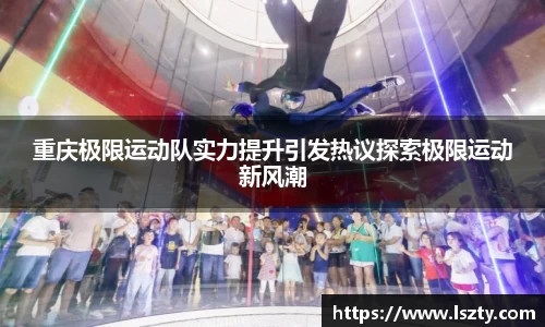 重庆极限运动队实力提升引发热议探索极限运动新风潮