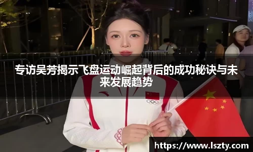专访吴芳揭示飞盘运动崛起背后的成功秘诀与未来发展趋势