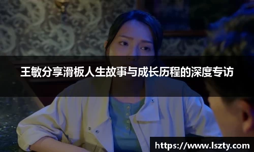 王敏分享滑板人生故事与成长历程的深度专访