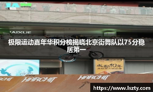 极限运动嘉年华积分榜揭晓北京街舞队以75分稳居第一