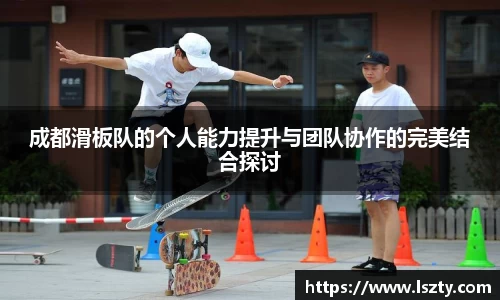 成都滑板队的个人能力提升与团队协作的完美结合探讨