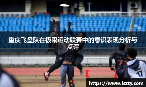 重庆飞盘队在极限运动联赛中的意识表现分析与点评