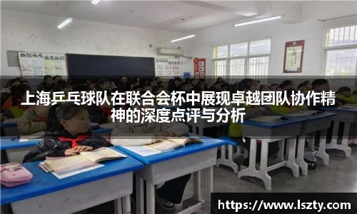 上海乒乓球队在联合会杯中展现卓越团队协作精神的深度点评与分析