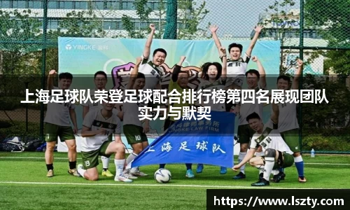 上海足球队荣登足球配合排行榜第四名展现团队实力与默契