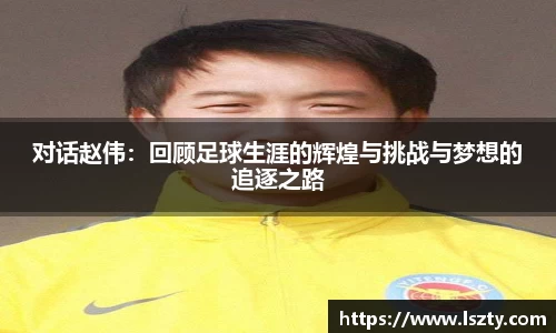 对话赵伟：回顾足球生涯的辉煌与挑战与梦想的追逐之路