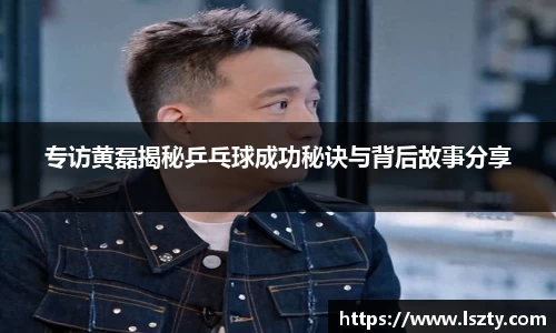 专访黄磊揭秘乒乓球成功秘诀与背后故事分享