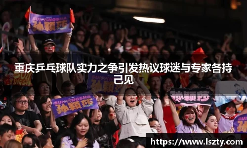 重庆乒乓球队实力之争引发热议球迷与专家各持己见