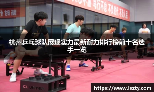 杭州乒乓球队展现实力最新耐力排行榜前十名选手一览