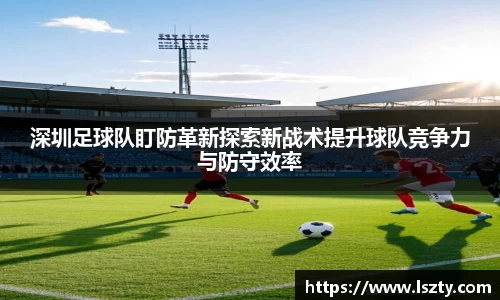 深圳足球队盯防革新探索新战术提升球队竞争力与防守效率