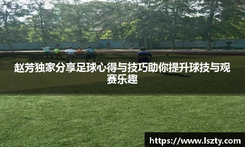 赵芳独家分享足球心得与技巧助你提升球技与观赛乐趣