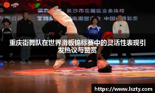 重庆街舞队在世界滑板锦标赛中的灵活性表现引发热议与赞赏