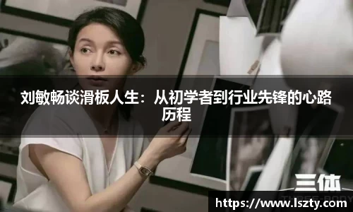 刘敏畅谈滑板人生：从初学者到行业先锋的心路历程