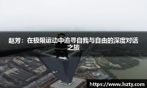赵芳：在极限运动中追寻自我与自由的深度对话之旅