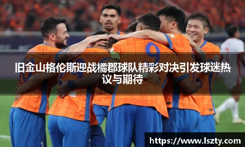 旧金山格伦斯迎战橘郡球队精彩对决引发球迷热议与期待