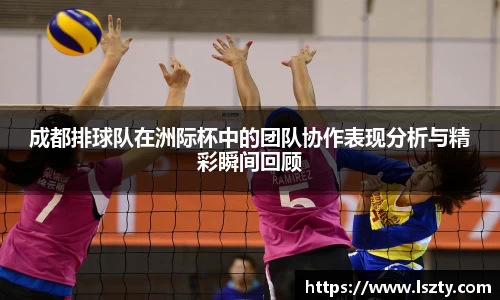 成都排球队在洲际杯中的团队协作表现分析与精彩瞬间回顾