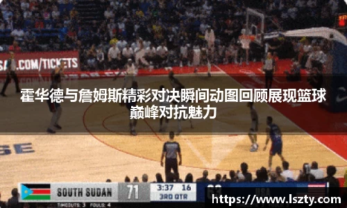 霍华德与詹姆斯精彩对决瞬间动图回顾展现篮球巅峰对抗魅力