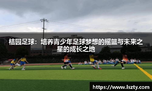 桔园足球：培养青少年足球梦想的摇篮与未来之星的成长之地