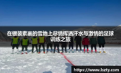 在银装素裹的雪地上尽情挥洒汗水与激情的足球训练之旅